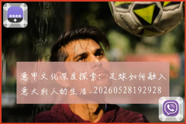 意甲文化深度探索：足球如何融入意大利人的生活_20260528192928