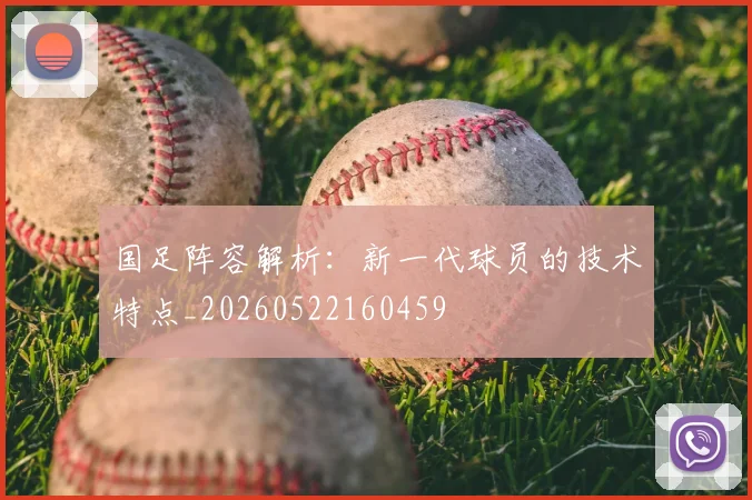 国足阵容解析:新一代球员的技术特点_20260522160459
