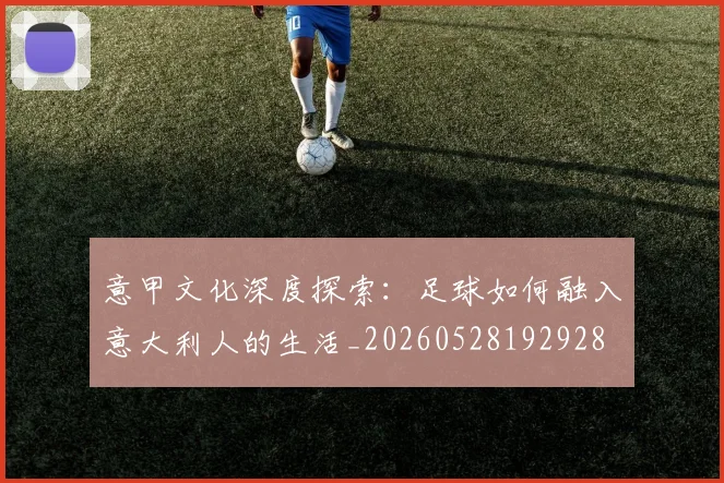 意甲文化深度探索:足球如何融入意大利人的生活_20260528192928