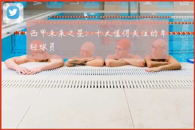 西甲未来之星：十大值得关注的年轻球员