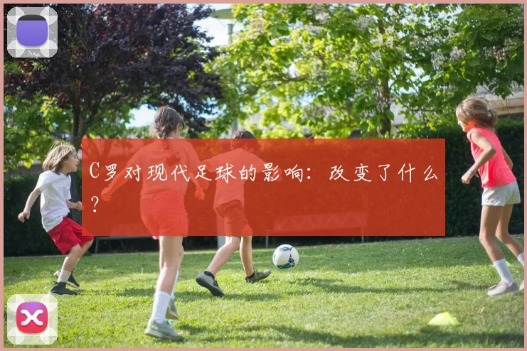 C罗对现代足球的影响：改变了什么？