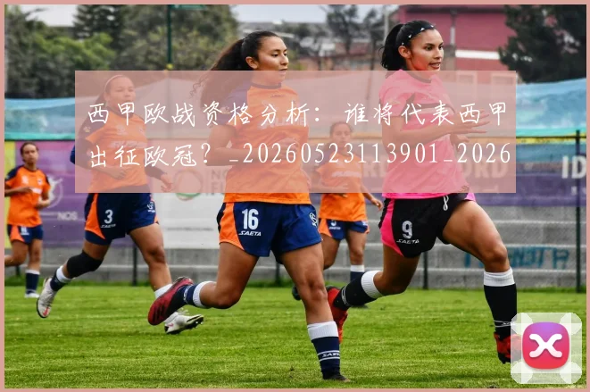 西甲欧战资格分析：谁将代表西甲出征欧冠？_20260523113901_20260610170215