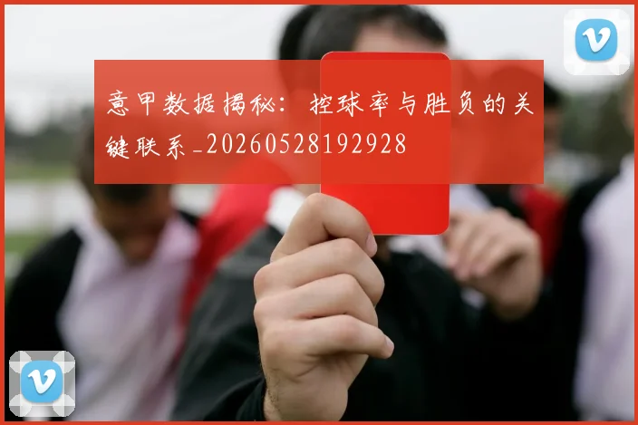 意甲数据揭秘:控球率与胜负的关键联系_20260528192928