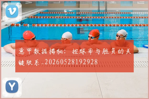 意甲数据揭秘：控球率与胜负的关键联系_20260528192928
