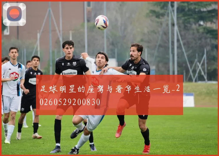 足球明星的座驾与奢华生活一览_20260529200830