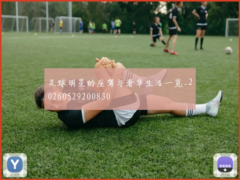 足球明星的座驾与奢华生活一览_20260529200830
